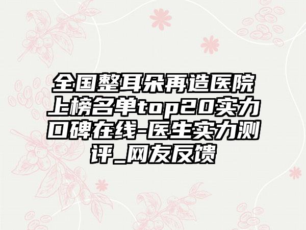 全国整耳朵再造医院上榜名单top20实力口碑在线-医生实力测评_网友反馈