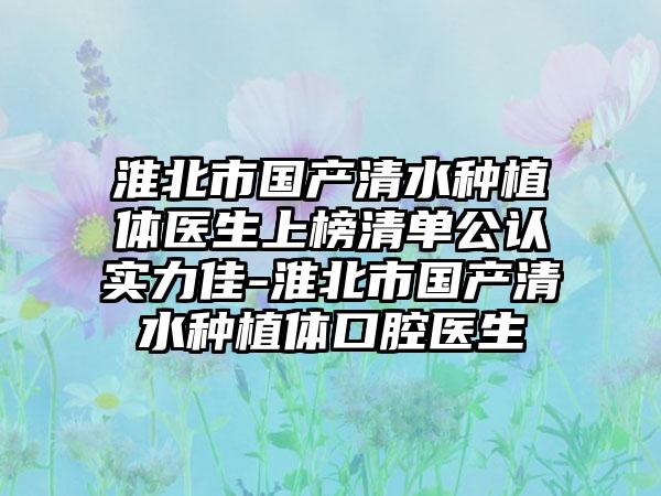 淮北市国产清水种植体医生上榜清单公认实力佳-淮北市国产清水种植体口腔医生