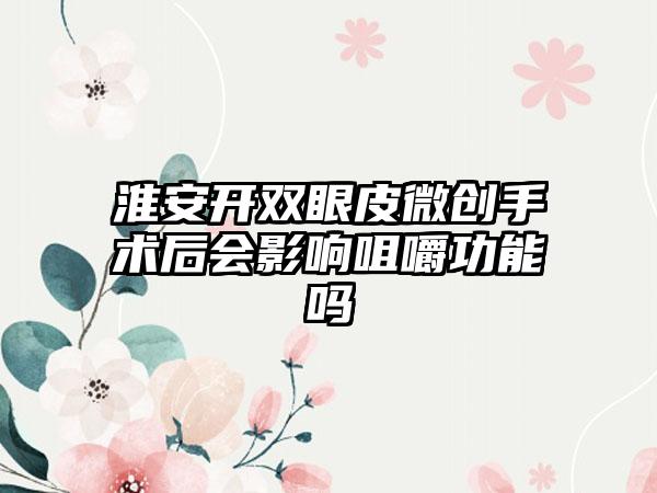 淮安开双眼皮微创手术后会影响咀嚼功能吗