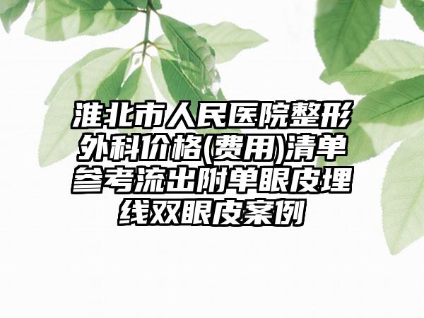 淮北市人民医院整形外科价格(费用)清单参考流出附单眼皮埋线双眼皮案例