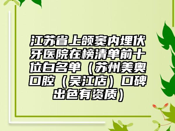 江苏省上颌窦内埋伏牙医院在榜清单前十位白名单（苏州美奥口腔（吴江店）口碑出色有资质）