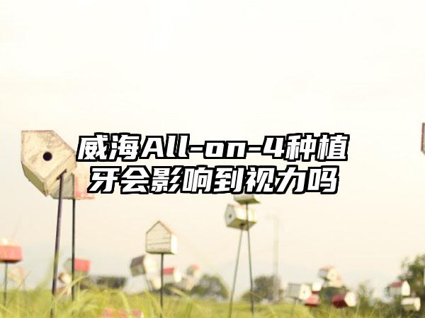 威海All-on-4种植牙会影响到视力吗