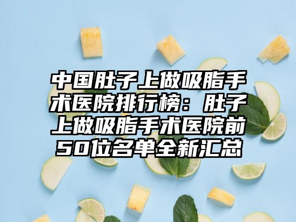 中国肚子上做吸脂手术医院排行榜：肚子上做吸脂手术医院前50位名单全新汇总