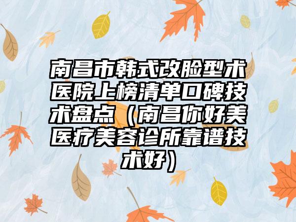 南昌市韩式改脸型术医院上榜清单口碑技术盘点（南昌你好美医疗美容诊所靠谱技术好）