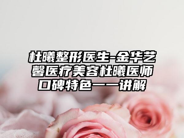 杜曦整形医生-金华艺馨医疗美容杜曦医师口碑特色一一讲解