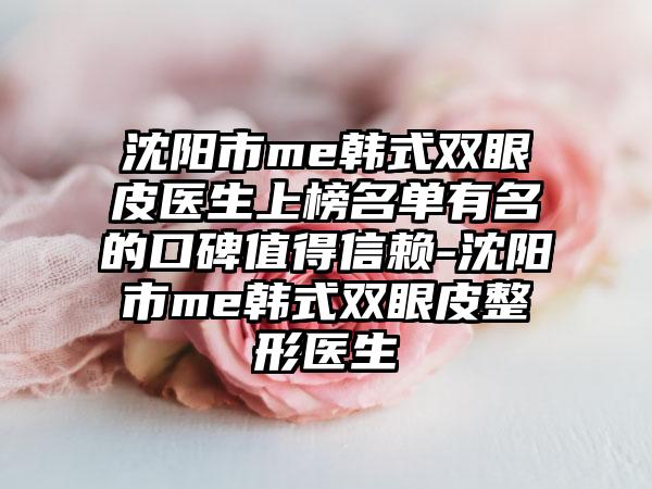 沈阳市me韩式双眼皮医生上榜名单有名的口碑值得信赖-沈阳市me韩式双眼皮整形医生