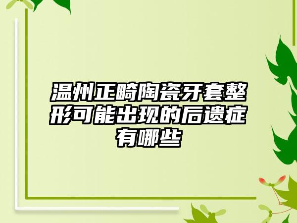 温州正畸陶瓷牙套整形可能出现的后遗症有哪些