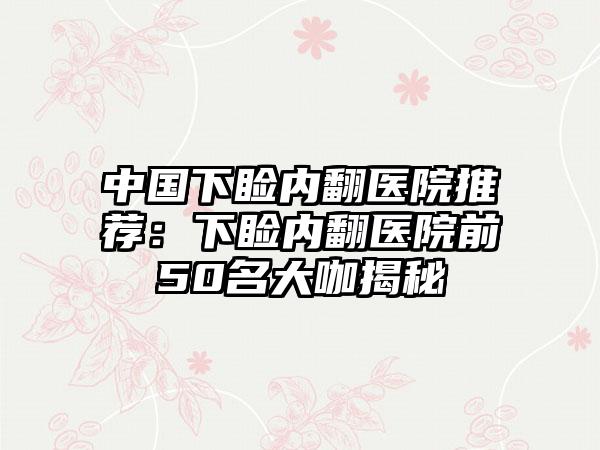 中国下睑内翻医院推荐：下睑内翻医院前50名大咖揭秘