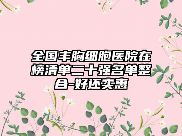 全国丰胸细胞医院在榜清单二十强名单整合-好还实惠