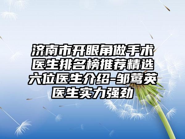 济南市开眼角做手术医生排名榜推荐精选六位医生介绍-邹莺英医生实力强劲