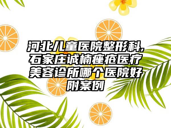 河北儿童医院整形科,石家庄诚楠痤疮医疗美容诊所哪个医院好附案例