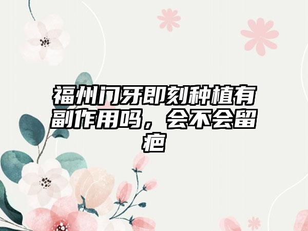 福州门牙即刻种植有副作用吗，会不会留疤