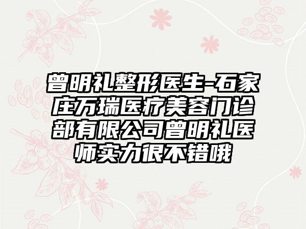 曾明礼整形医生-石家庄万瑞医疗美容门诊部有限公司曾明礼医师实力很不错哦