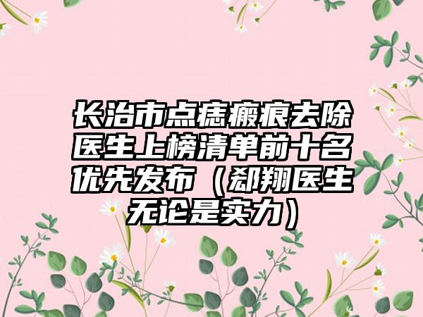 长治市点痣瘢痕去除医生上榜清单前十名优先发布（郄翔医生无论是实力）