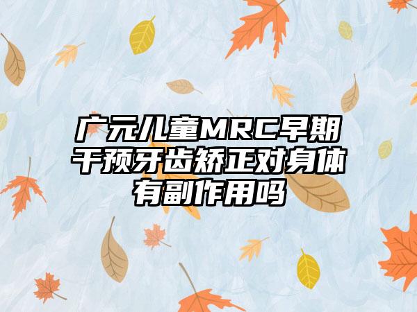 广元儿童MRC早期干预牙齿矫正对身体有副作用吗