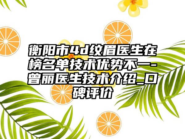 衡阳市4d纹眉医生在榜名单技术优势不一-曾丽医生技术介绍_口碑评价