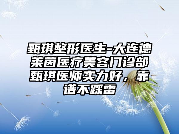 甄琪整形医生-大连德莱茵医疗美容门诊部甄琪医师实力好，靠谱不踩雷