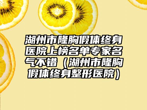 湖州市隆胸假体终身医院上榜名单专家名气不错（湖州市隆胸假体终身整形医院）