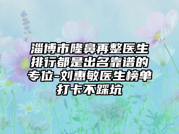 淄博市隆鼻再整医生排行都是出名靠谱的专位-刘惠敏医生榜单打卡不踩坑