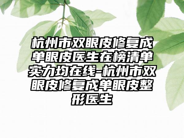 杭州市双眼皮修复成单眼皮医生在榜清单实力均在线-杭州市双眼皮修复成单眼皮整形医生