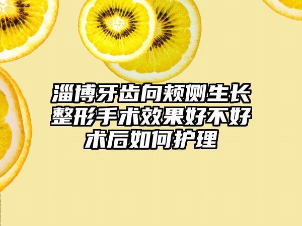 淄博牙齿向颊侧生长整形手术效果好不好术后如何护理