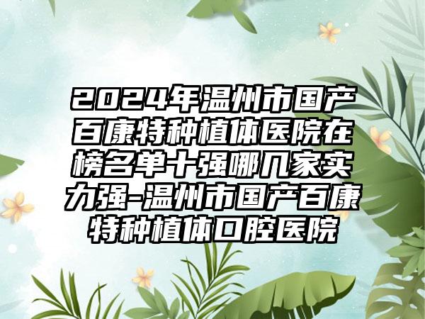 2024年温州市国产百康特种植体医院在榜名单十强哪几家实力强-温州市国产百康特种植体口腔医院