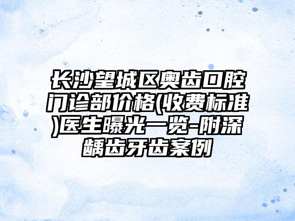 长沙望城区奥齿口腔门诊部价格(收费标准)医生曝光一览-附深龋齿牙齿案例