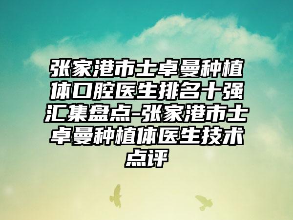 张家港市士卓曼种植体口腔医生排名十强汇集盘点-张家港市士卓曼种植体医生技术点评