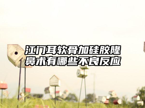 江门耳软骨加硅胶隆鼻术有哪些不良反应