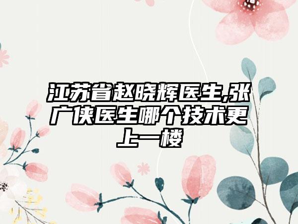 江苏省赵晓辉医生,张广侠医生哪个技术更上一楼