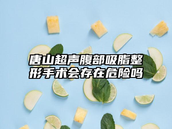 唐山超声腹部吸脂整形手术会存在危险吗