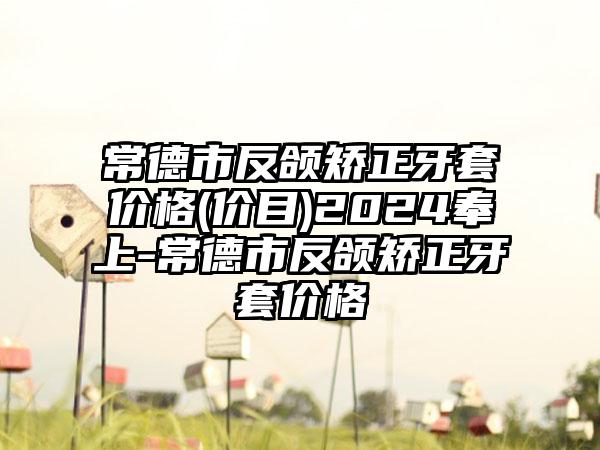 常德市反颌矫正牙套价格(价目)2024奉上-常德市反颌矫正牙套价格