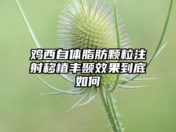 鸡西自体脂肪颗粒注射移植丰颞效果到底如何