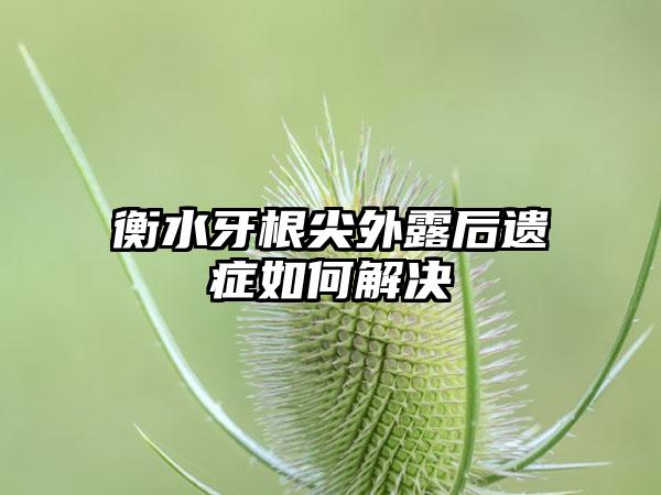 衡水牙根尖外露后遗症如何解决