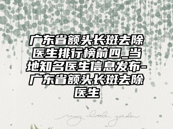 广东省额头长斑去除医生排行榜前四_当地知名医生信息发布-广东省额头长斑去除医生