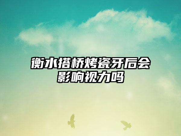 衡水搭桥烤瓷牙后会影响视力吗