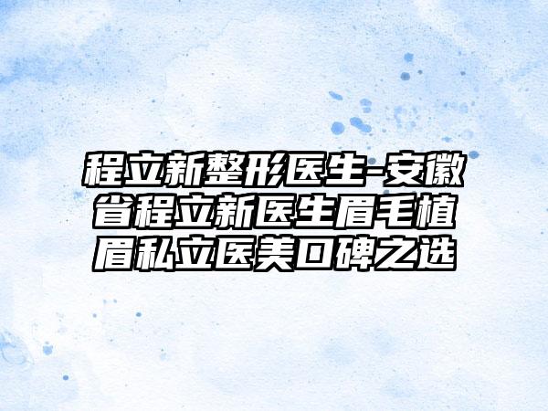 程立新整形医生-安徽省程立新医生眉毛植眉私立医美口碑之选