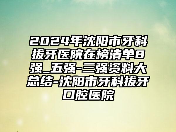 2024年沈阳市牙科拔牙医院在榜清单8强_五强-三强资料大总结-沈阳市牙科拔牙口腔医院