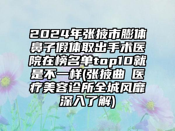 2024年张掖市膨体鼻子假体取出手术医院在榜名单top10就是不一样(张掖曲媄医疗美容诊所全城风靡深入了解)