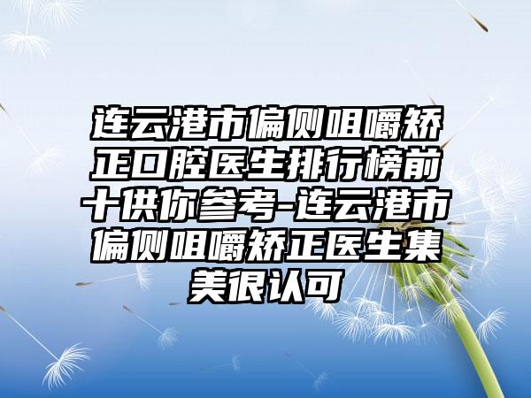 连云港市偏侧咀嚼矫正口腔医生排行榜前十供你参考-连云港市偏侧咀嚼矫正医生集美很认可