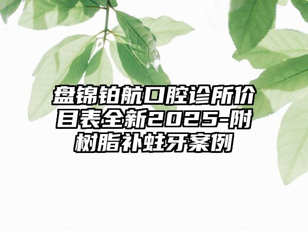 盘锦铂航口腔诊所价目表全新2025-附树脂补蛀牙案例