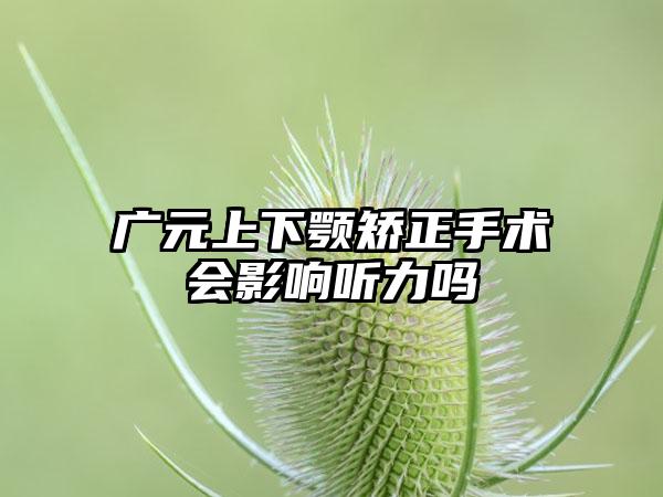 广元上下颚矫正手术会影响听力吗