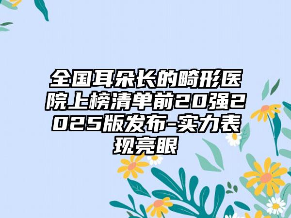 全国耳朵长的畸形医院上榜清单前20强2025版发布-实力表现亮眼