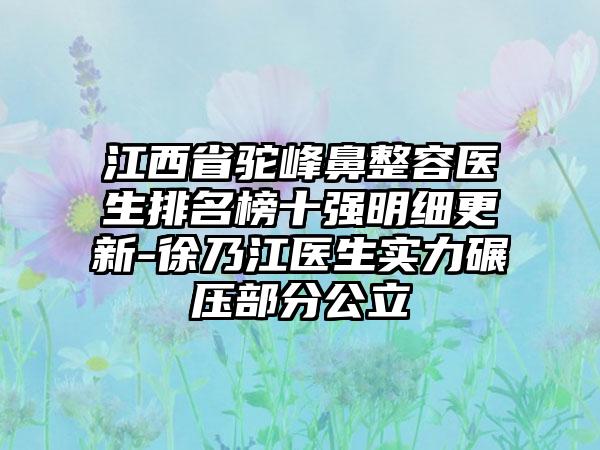 江西省驼峰鼻整容医生排名榜十强明细更新-徐乃江医生实力碾压部分公立