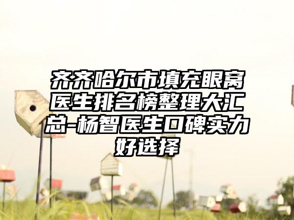 齐齐哈尔市填充眼窝医生排名榜整理大汇总-杨智医生口碑实力好选择