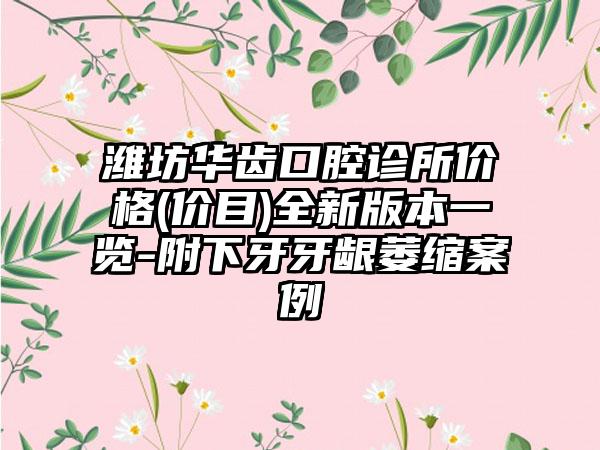 潍坊华齿口腔诊所价格(价目)全新版本一览-附下牙牙龈萎缩案例