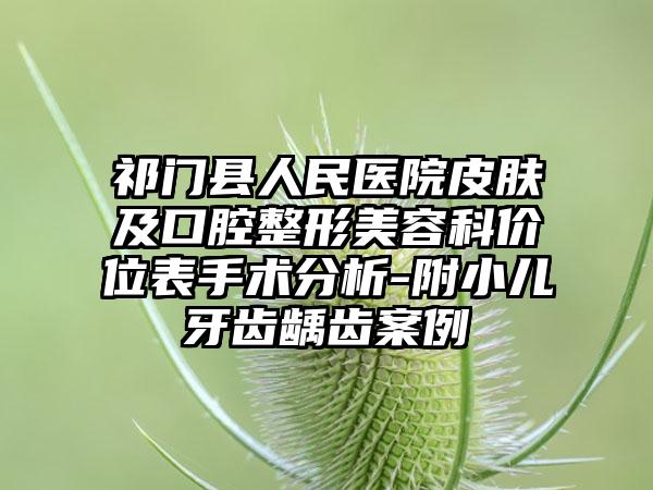 祁门县人民医院皮肤及口腔整形美容科价位表手术分析-附小儿牙齿龋齿案例