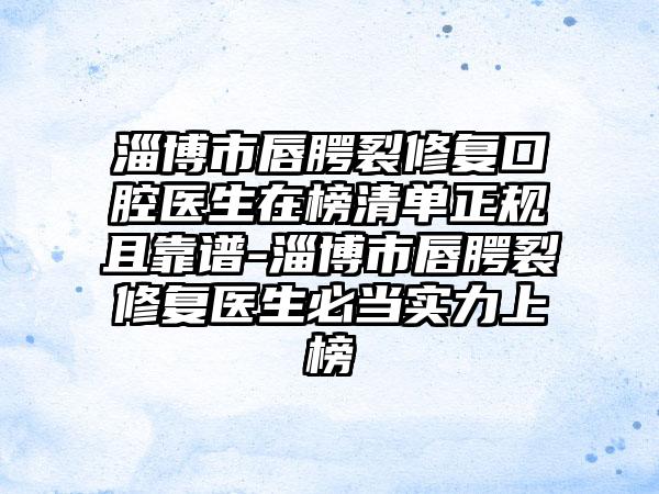 淄博市唇腭裂修复口腔医生在榜清单正规且靠谱-淄博市唇腭裂修复医生必当实力上榜