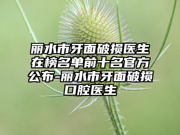 丽水市牙面破损医生在榜名单前十名官方公布-丽水市牙面破损口腔医生