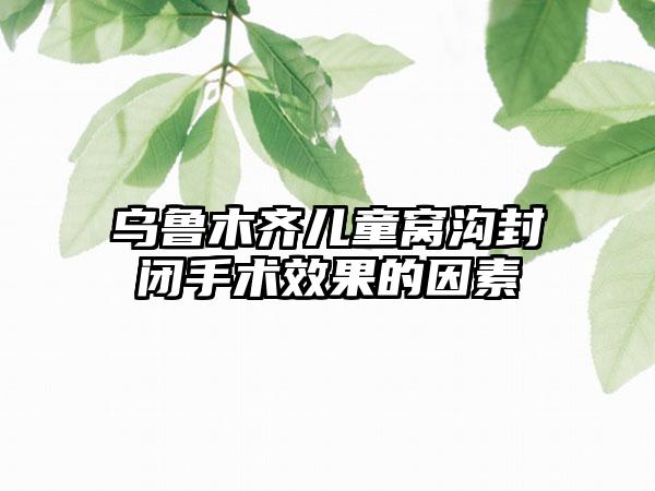 乌鲁木齐儿童窝沟封闭手术效果的因素